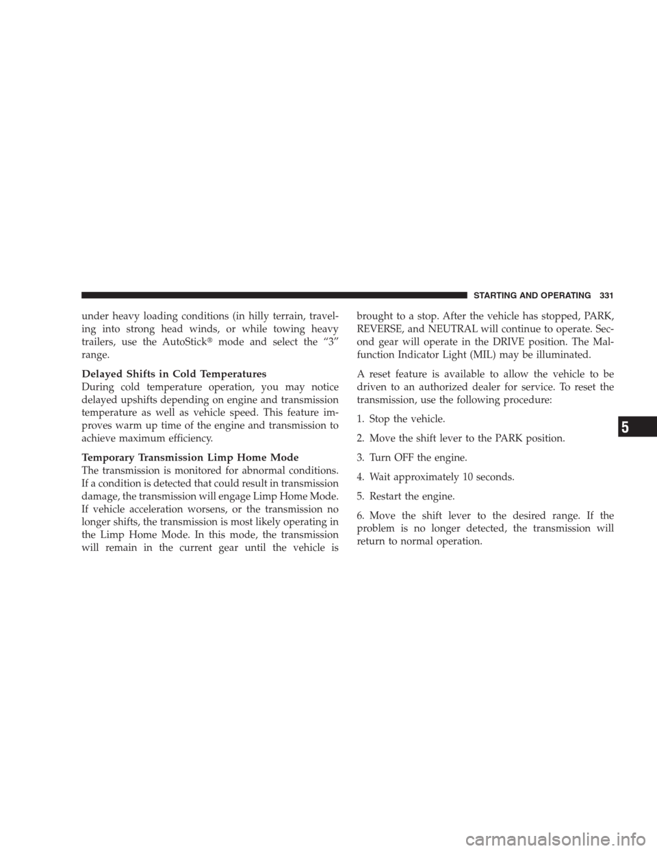 CHRYSLER 300 C 2009 1.G Owners Manual under heavy loading conditions (in hilly terrain, travel-
ing into strong head winds, or while towing heavy
trailers, use the AutoStickmode and select the “3”
range.
Delayed Shifts in Cold Temper
