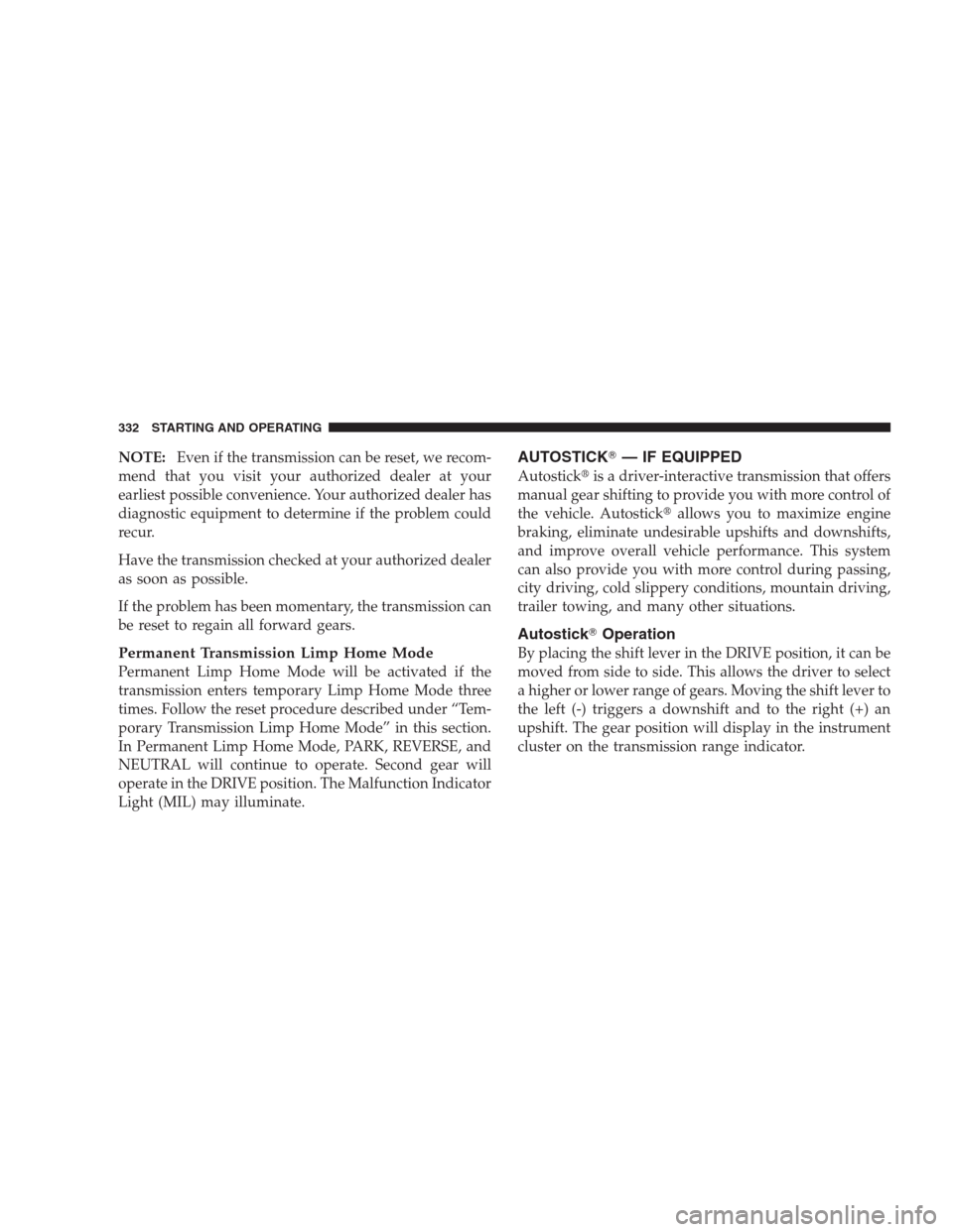 CHRYSLER 300 C 2009 1.G User Guide NOTE:Even if the transmission can be reset, we recom-
mend that you visit your authorized dealer at your
earliest possible convenience. Your authorized dealer has
diagnostic equipment to determine if 