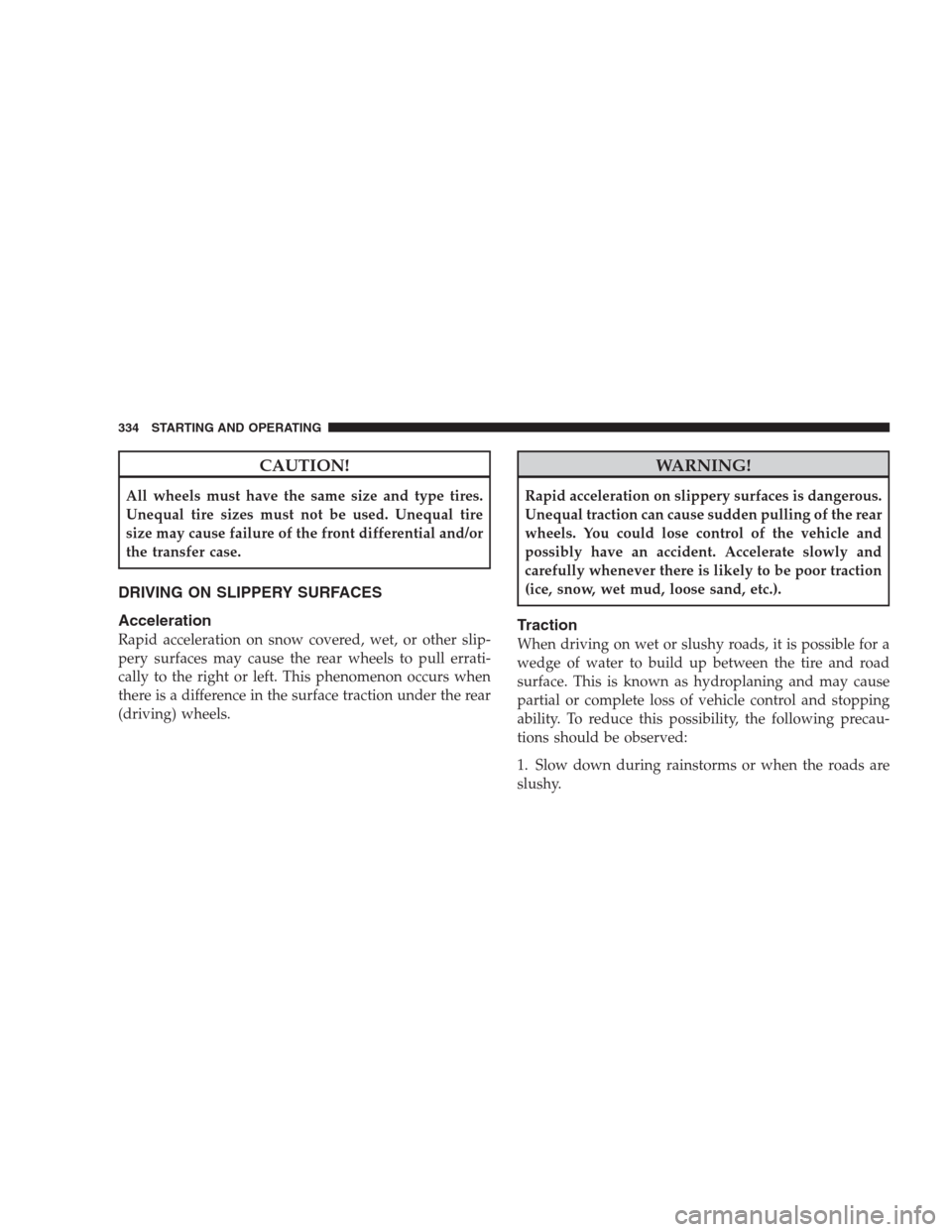 CHRYSLER 300 C 2009 1.G Owners Manual CAUTION!
All wheels must have the same size and type tires.
Unequal tire sizes must not be used. Unequal tire
size may cause failure of the front differential and/or
the transfer case.
DRIVING ON SLIP
