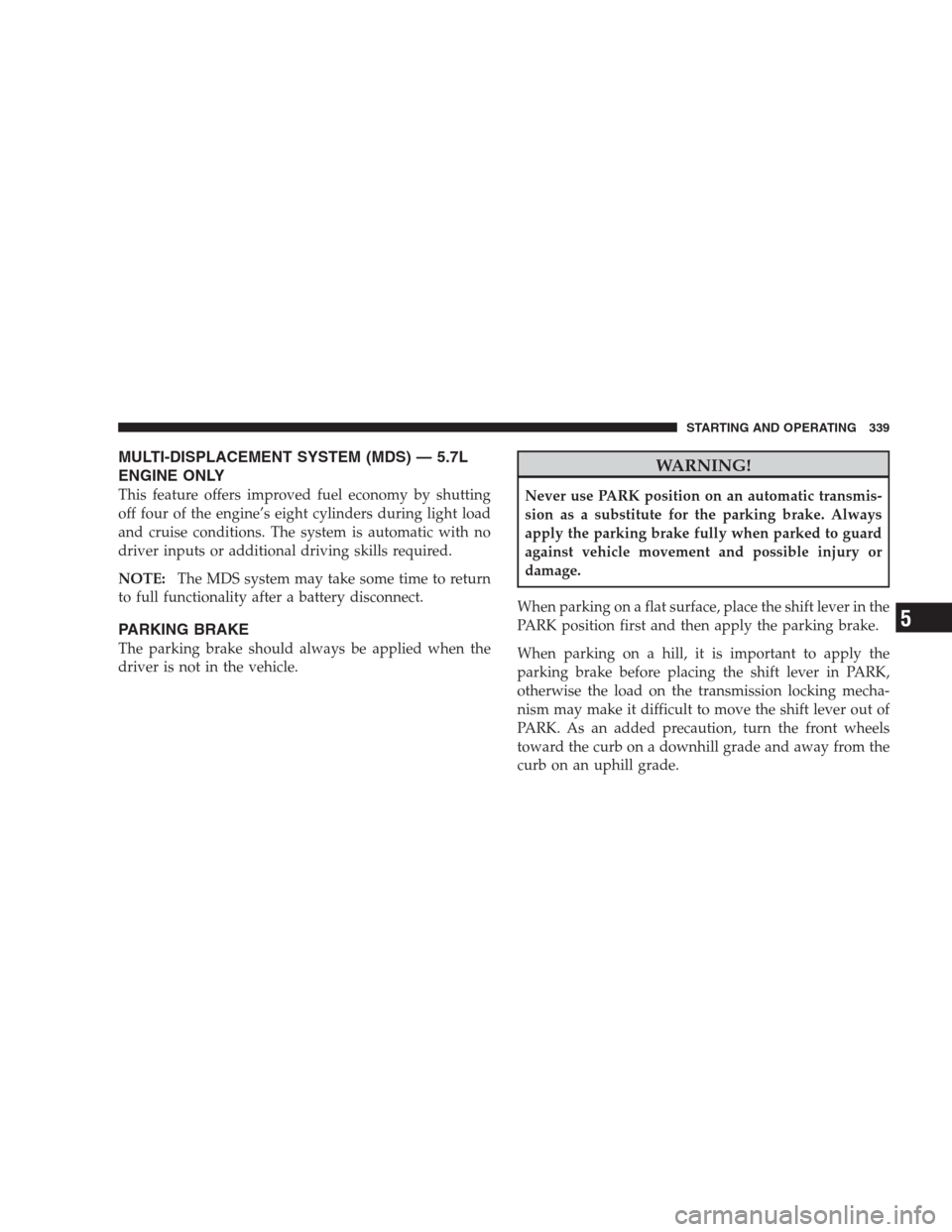 CHRYSLER 300 C 2009 1.G Workshop Manual MULTI-DISPLACEMENT SYSTEM (MDS) — 5.7L
ENGINE ONLY
This feature offers improved fuel economy by shutting
off four of the engine’s eight cylinders during light load
and cruise conditions. The syste