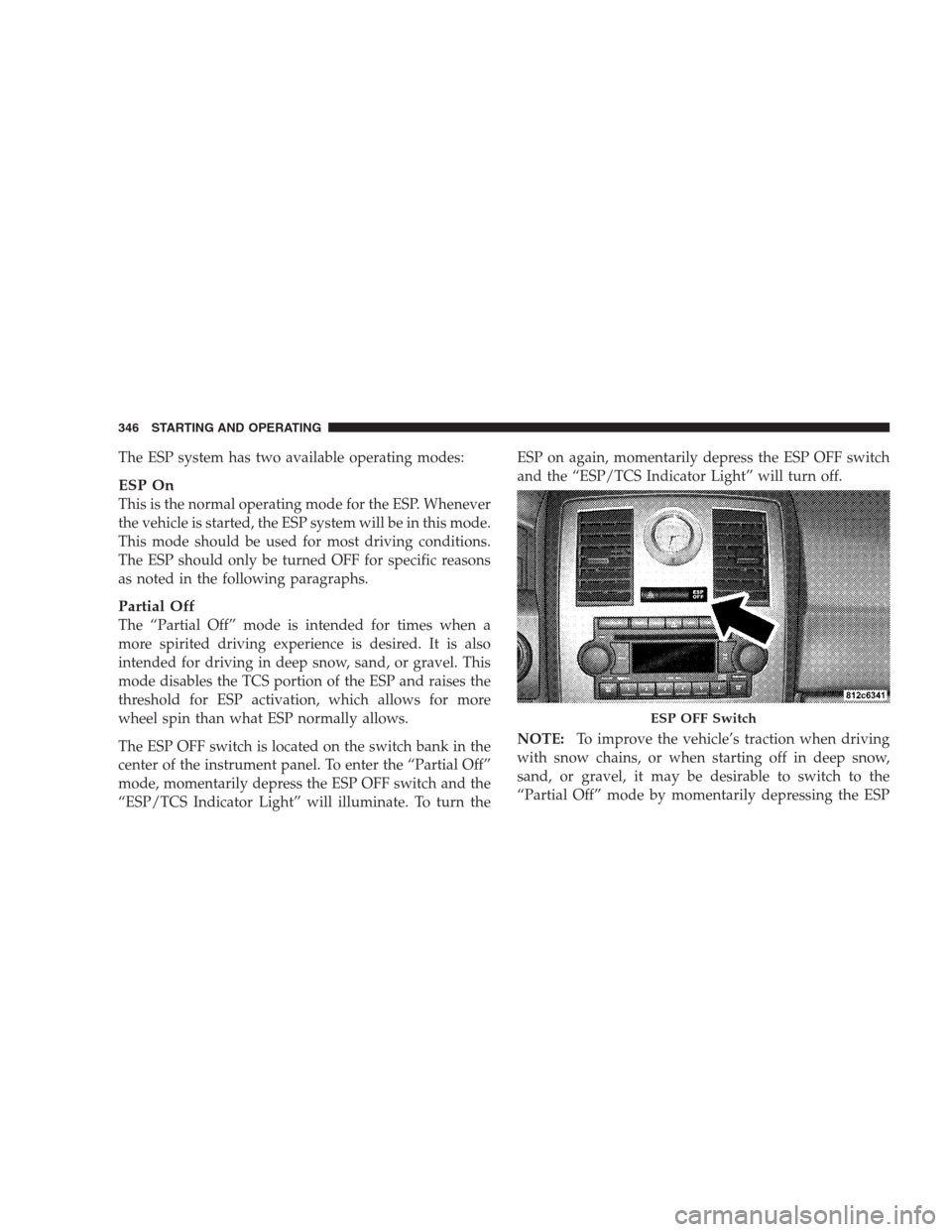 CHRYSLER 300 C 2009 1.G Service Manual The ESP system has two available operating modes:
ESP On
This is the normal operating mode for the ESP. Whenever
the vehicle is started, the ESP system will be in this mode.
This mode should be used f CHRYSLER 300 C 2009 1.G Service Manual The ESP system has two available operating modes:
ESP On
This is the normal operating mode for the ESP. Whenever
the vehicle is started, the ESP system will be in this mode.
This mode should be used f