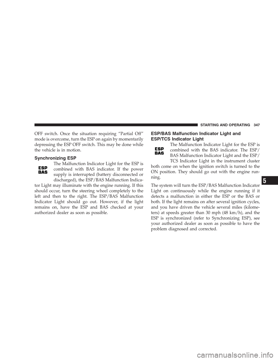 CHRYSLER 300 C 2009 1.G User Guide OFF switch. Once the situation requiring “Partial Off”
mode is overcome, turn the ESP on again by momentarily
depressing the ESP OFF switch. This may be done while
the vehicle is in motion.
Synchr