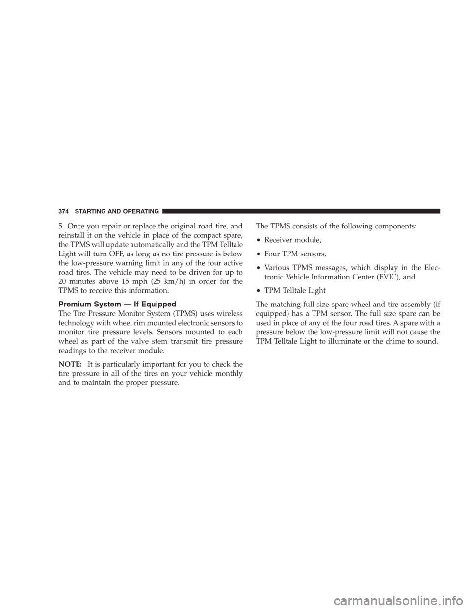 CHRYSLER 300 C 2009 1.G Owners Manual 5. Once you repair or replace the original road tire, and
reinstall it on the vehicle in place of the compact spare,
the TPMS will update automatically and the TPM Telltale
Light will turn OFF, as lon CHRYSLER 300 C 2009 1.G Owners Manual 5. Once you repair or replace the original road tire, and
reinstall it on the vehicle in place of the compact spare,
the TPMS will update automatically and the TPM Telltale
Light will turn OFF, as lon