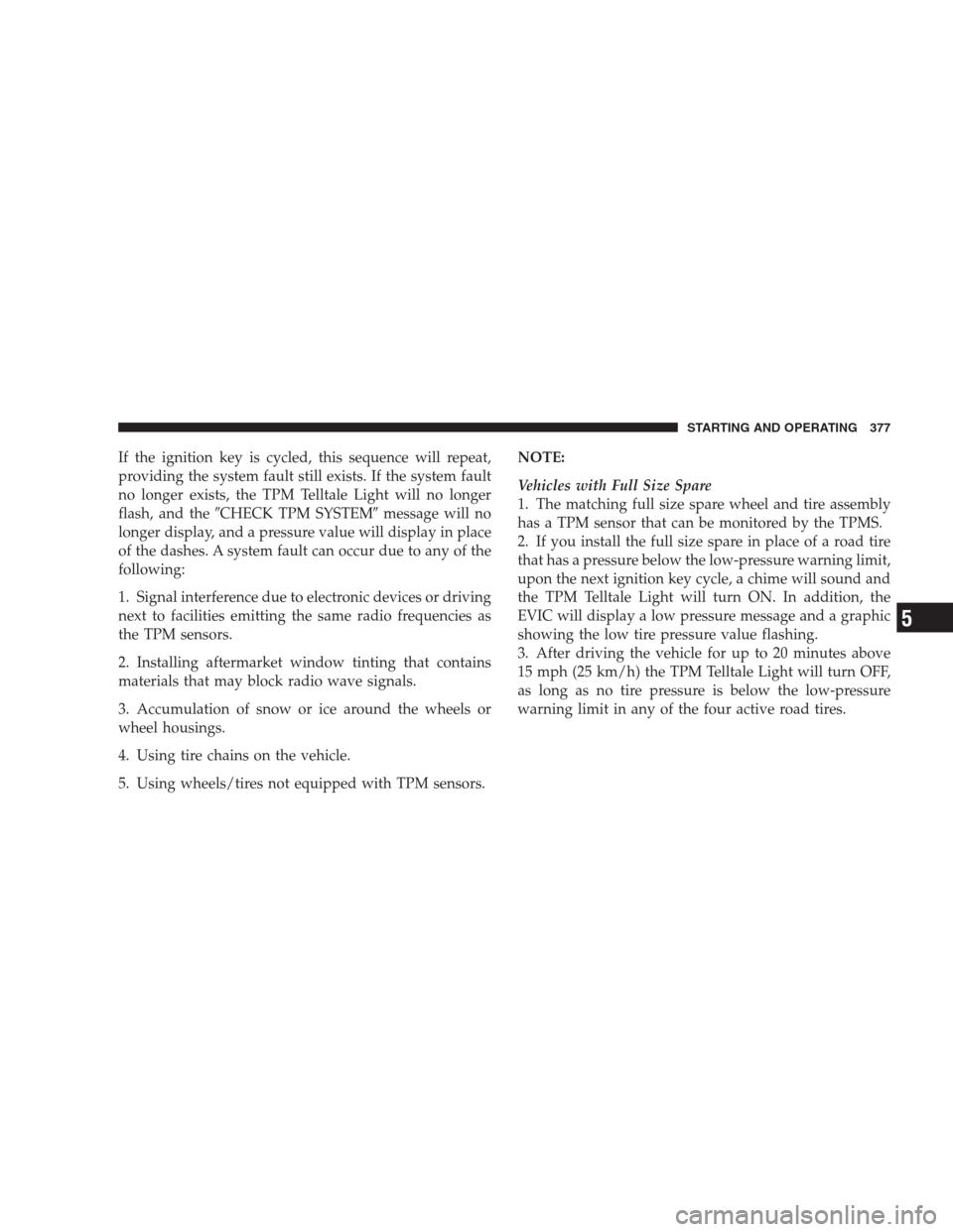 CHRYSLER 300 C 2009 1.G Owners Manual If the ignition key is cycled, this sequence will repeat,
providing the system fault still exists. If the system fault
no longer exists, the TPM Telltale Light will no longer
flash, and theCHECK TPM 