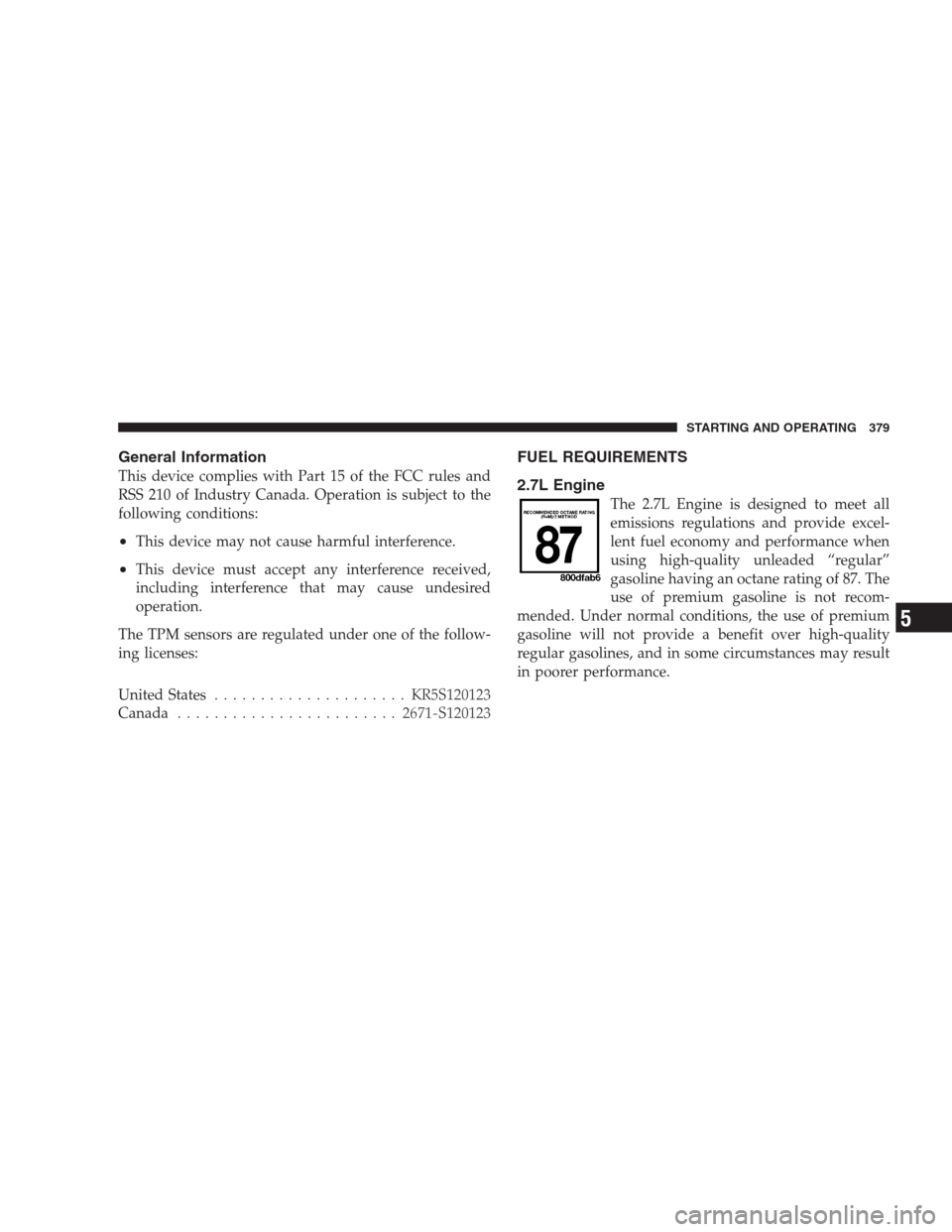 CHRYSLER 300 C 2009 1.G Owners Manual General Information
This device complies with Part 15 of the FCC rules and
RSS 210 of Industry Canada. Operation is subject to the
following conditions:
•This device may not cause harmful interferen