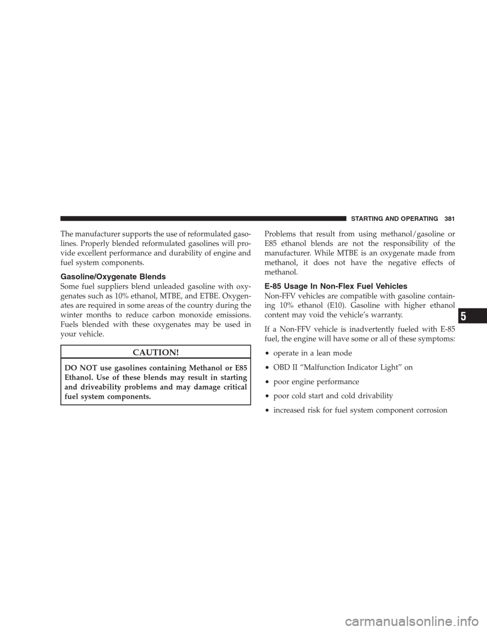 CHRYSLER 300 C 2009 1.G Workshop Manual The manufacturer supports the use of reformulated gaso-
lines. Properly blended reformulated gasolines will pro-
vide excellent performance and durability of engine and
fuel system components.
Gasolin