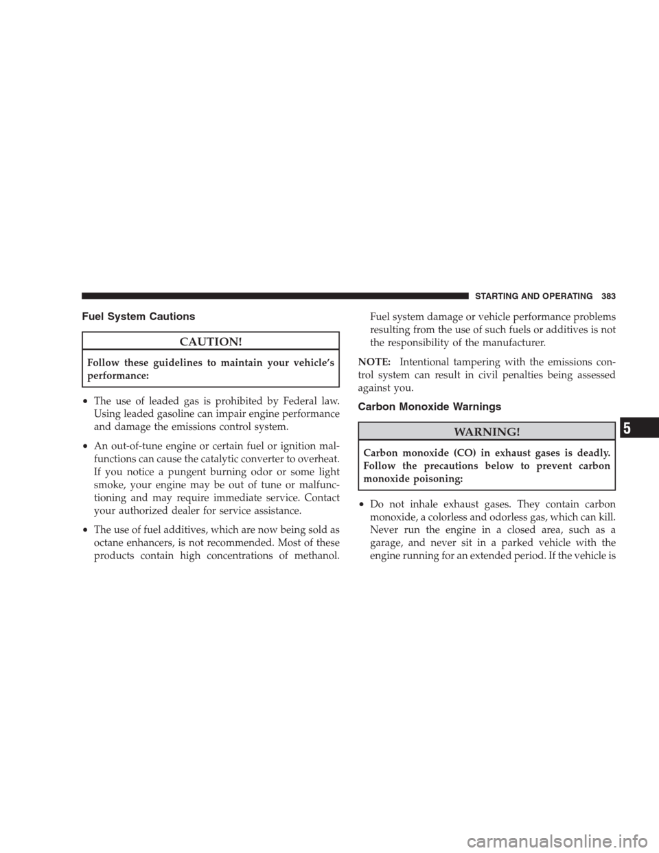 CHRYSLER 300 C 2009 1.G Workshop Manual Fuel System Cautions
CAUTION!
Follow these guidelines to maintain your vehicle’s
performance:
•The use of leaded gas is prohibited by Federal law.
Using leaded gasoline can impair engine performan