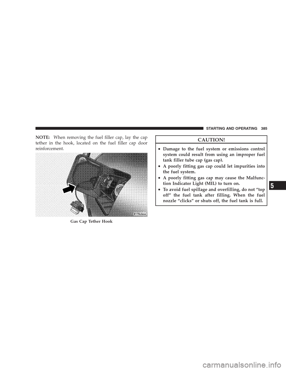 CHRYSLER 300 C 2009 1.G Owners Manual NOTE:When removing the fuel filler cap, lay the cap
tether in the hook, located on the fuel filler cap door
reinforcement.CAUTION!
•Damage to the fuel system or emissions control
system could result CHRYSLER 300 C 2009 1.G Owners Manual NOTE:When removing the fuel filler cap, lay the cap
tether in the hook, located on the fuel filler cap door
reinforcement.CAUTION!
•Damage to the fuel system or emissions control
system could result