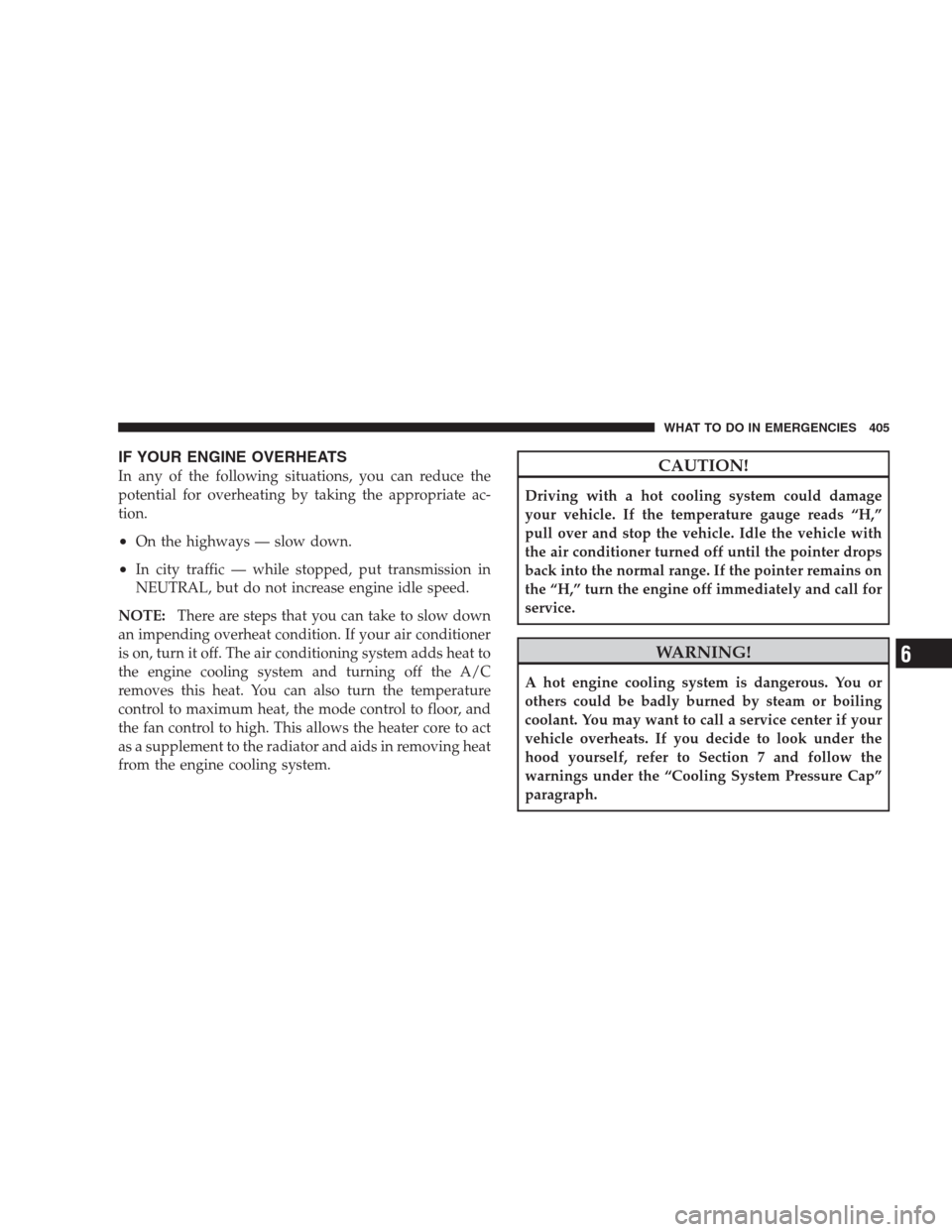 CHRYSLER 300 C 2009 1.G Manual PDF IF YOUR ENGINE OVERHEATS
In any of the following situations, you can reduce the
potential for overheating by taking the appropriate ac-
tion.
•On the highways — slow down.
•In city traffic — w