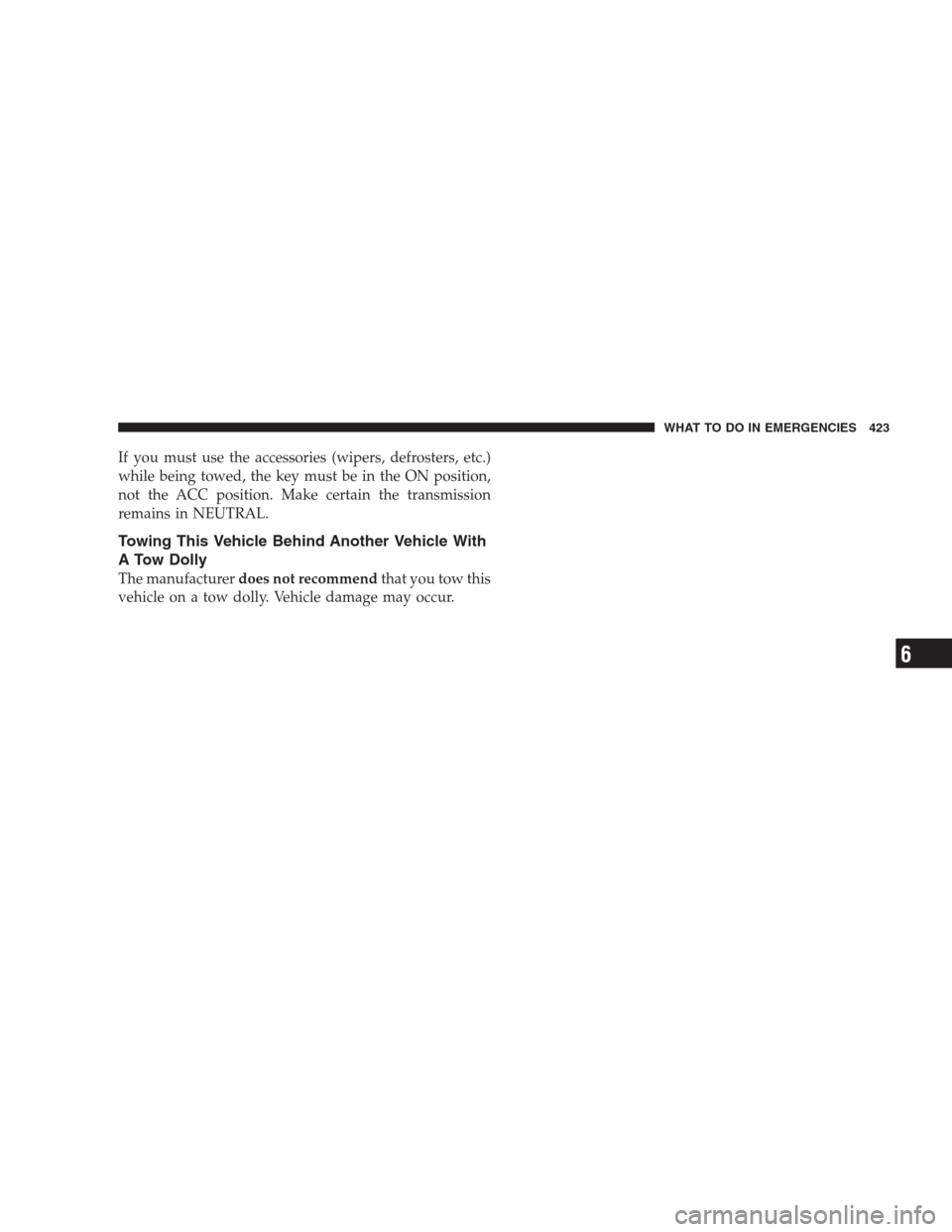 CHRYSLER 300 C 2009 1.G Owners Manual If you must use the accessories (wipers, defrosters, etc.)
while being towed, the key must be in the ON position,
not the ACC position. Make certain the transmission
remains in NEUTRAL.
Towing This Ve