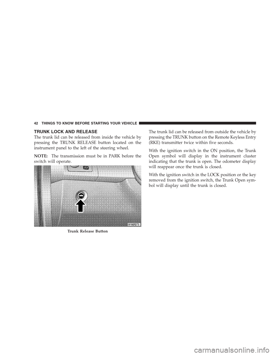 CHRYSLER 300 C 2009 1.G User Guide TRUNK LOCK AND RELEASE
The trunk lid can be released from inside the vehicle by
pressing the TRUNK RELEASE button located on the
instrument panel to the left of the steering wheel.
NOTE:The transmissi CHRYSLER 300 C 2009 1.G User Guide TRUNK LOCK AND RELEASE
The trunk lid can be released from inside the vehicle by
pressing the TRUNK RELEASE button located on the
instrument panel to the left of the steering wheel.
NOTE:The transmissi