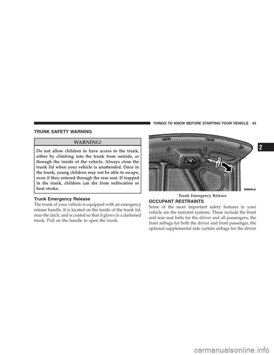 CHRYSLER 300 C 2009 1.G Service Manual TRUNK SAFETY WARNING
WARNING!
Do not allow children to have access to the trunk,
either by climbing into the trunk from outside, or
through the inside of the vehicle. Always close the
trunk lid when y CHRYSLER 300 C 2009 1.G Service Manual TRUNK SAFETY WARNING
WARNING!
Do not allow children to have access to the trunk,
either by climbing into the trunk from outside, or
through the inside of the vehicle. Always close the
trunk lid when y