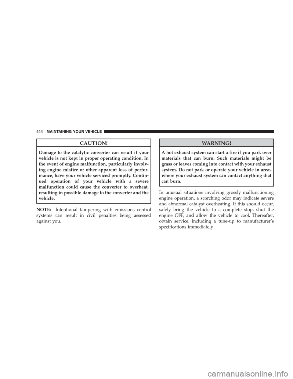 CHRYSLER 300 C 2009 1.G Service Manual CAUTION!
Damage to the catalytic converter can result if your
vehicle is not kept in proper operating condition. In
the event of engine malfunction, particularly involv-
ing engine misfire or other ap