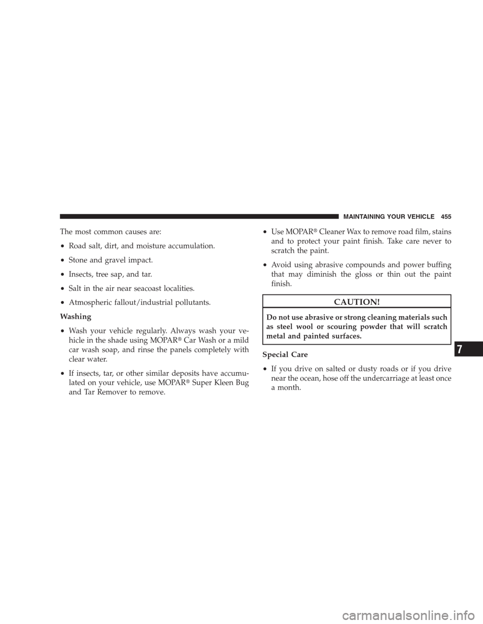 CHRYSLER 300 C 2009 1.G Owners Manual The most common causes are:
•Road salt, dirt, and moisture accumulation.
•Stone and gravel impact.
•Insects, tree sap, and tar.
•Salt in the air near seacoast localities.
•Atmospheric fallou