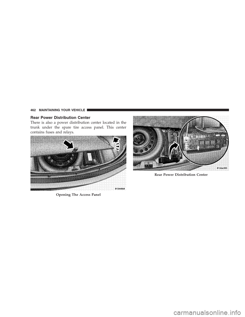 CHRYSLER 300 C 2009 1.G Owners Manual Rear Power Distribution Center
There is also a power distribution center located in the
trunk under the spare tire access panel. This center
contains fuses and relays.
Opening The Access Panel
Rear Po CHRYSLER 300 C 2009 1.G Owners Manual Rear Power Distribution Center
There is also a power distribution center located in the
trunk under the spare tire access panel. This center
contains fuses and relays.
Opening The Access Panel
Rear Po