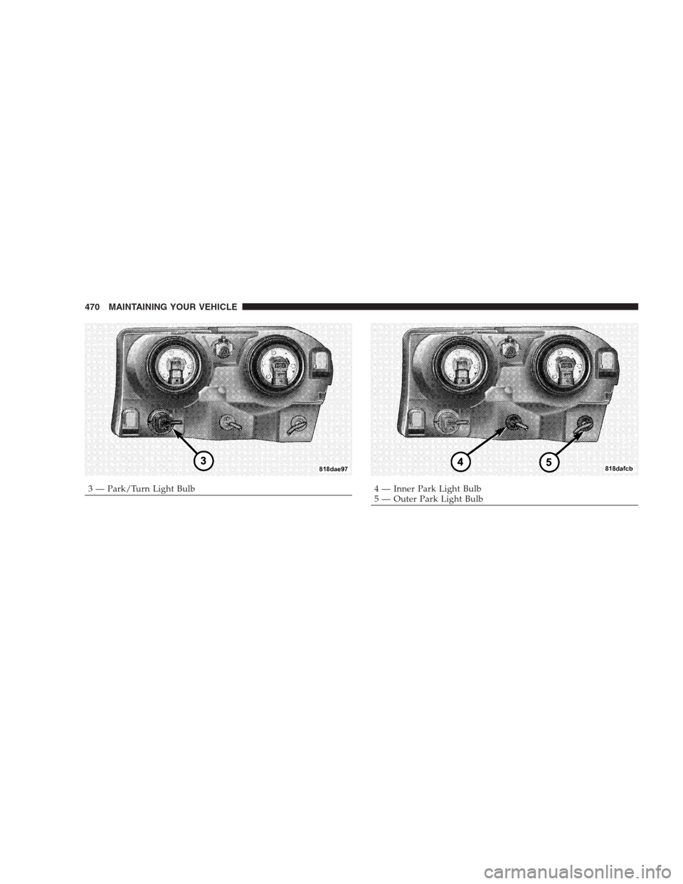 CHRYSLER 300 C 2009 1.G Owners Manual 3 — Park/Turn Light Bulb4 — Inner Park Light Bulb
5 — Outer Park Light Bulb 470 MAINTAINING YOUR VEHICLE 