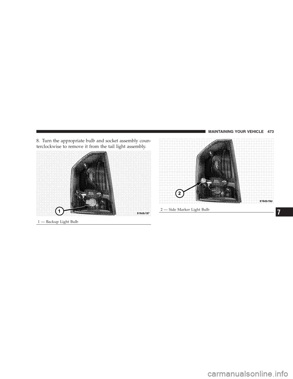 CHRYSLER 300 C 2009 1.G Owners Manual 8. Turn the appropriate bulb and socket assembly coun-
terclockwise to remove it from the tail light assembly.
1 — Backup Light Bulb
2 — Side Marker Light BulbMAINTAINING YOUR VEHICLE 4737 CHRYSLER 300 C 2009 1.G Owners Manual 8. Turn the appropriate bulb and socket assembly coun-
terclockwise to remove it from the tail light assembly.
1 — Backup Light Bulb
2 — Side Marker Light BulbMAINTAINING YOUR VEHICLE 4737