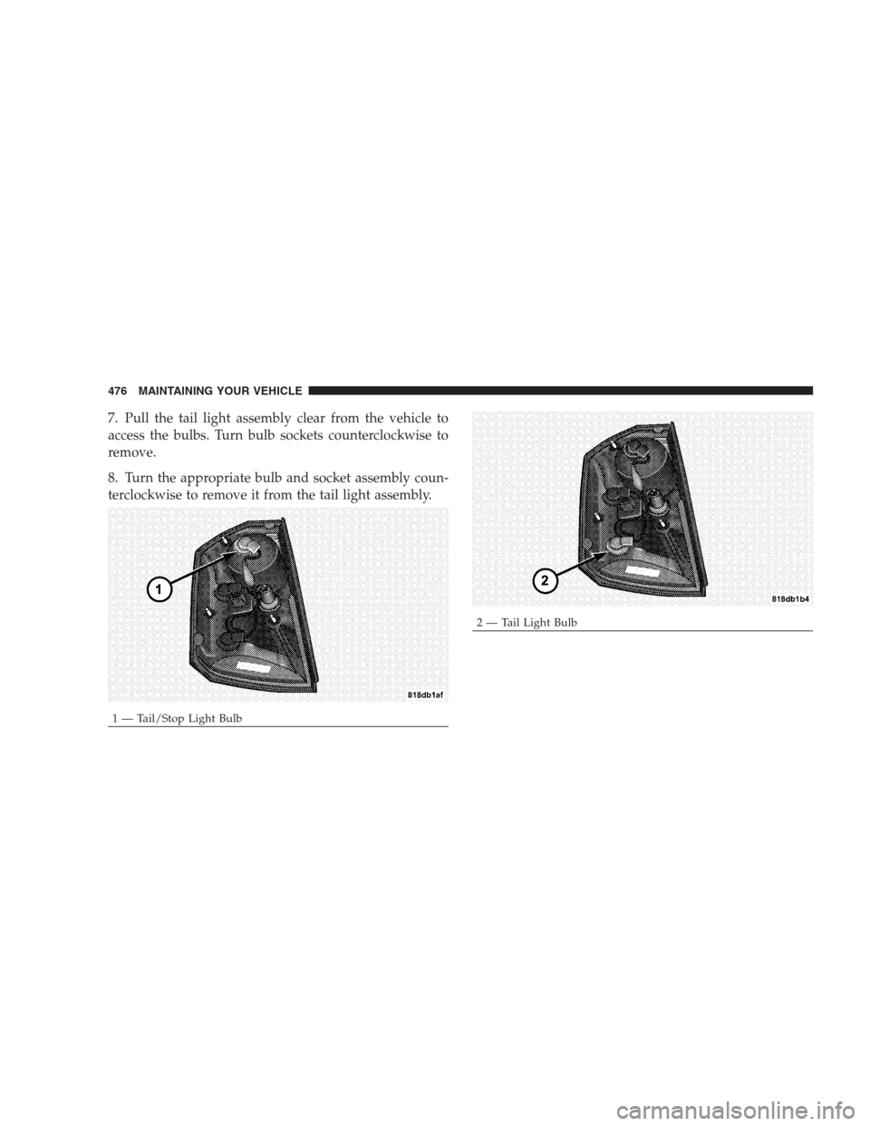CHRYSLER 300 C 2009 1.G Owners Guide 7. Pull the tail light assembly clear from the vehicle to
access the bulbs. Turn bulb sockets counterclockwise to
remove.
8. Turn the appropriate bulb and socket assembly coun-
terclockwise to remove CHRYSLER 300 C 2009 1.G Owners Guide 7. Pull the tail light assembly clear from the vehicle to
access the bulbs. Turn bulb sockets counterclockwise to
remove.
8. Turn the appropriate bulb and socket assembly coun-
terclockwise to remove