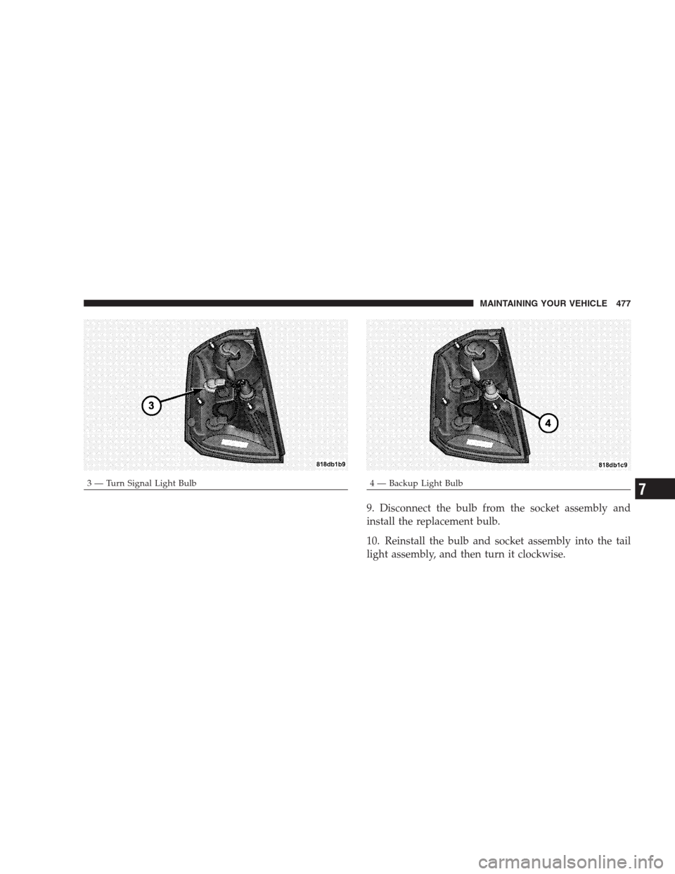 CHRYSLER 300 C 2009 1.G Owners Guide 9. Disconnect the bulb from the socket assembly and
install the replacement bulb.
10. Reinstall the bulb and socket assembly into the tail
light assembly, and then turn it clockwise.
3 — Turn Signal CHRYSLER 300 C 2009 1.G Owners Guide 9. Disconnect the bulb from the socket assembly and
install the replacement bulb.
10. Reinstall the bulb and socket assembly into the tail
light assembly, and then turn it clockwise.
3 — Turn Signal