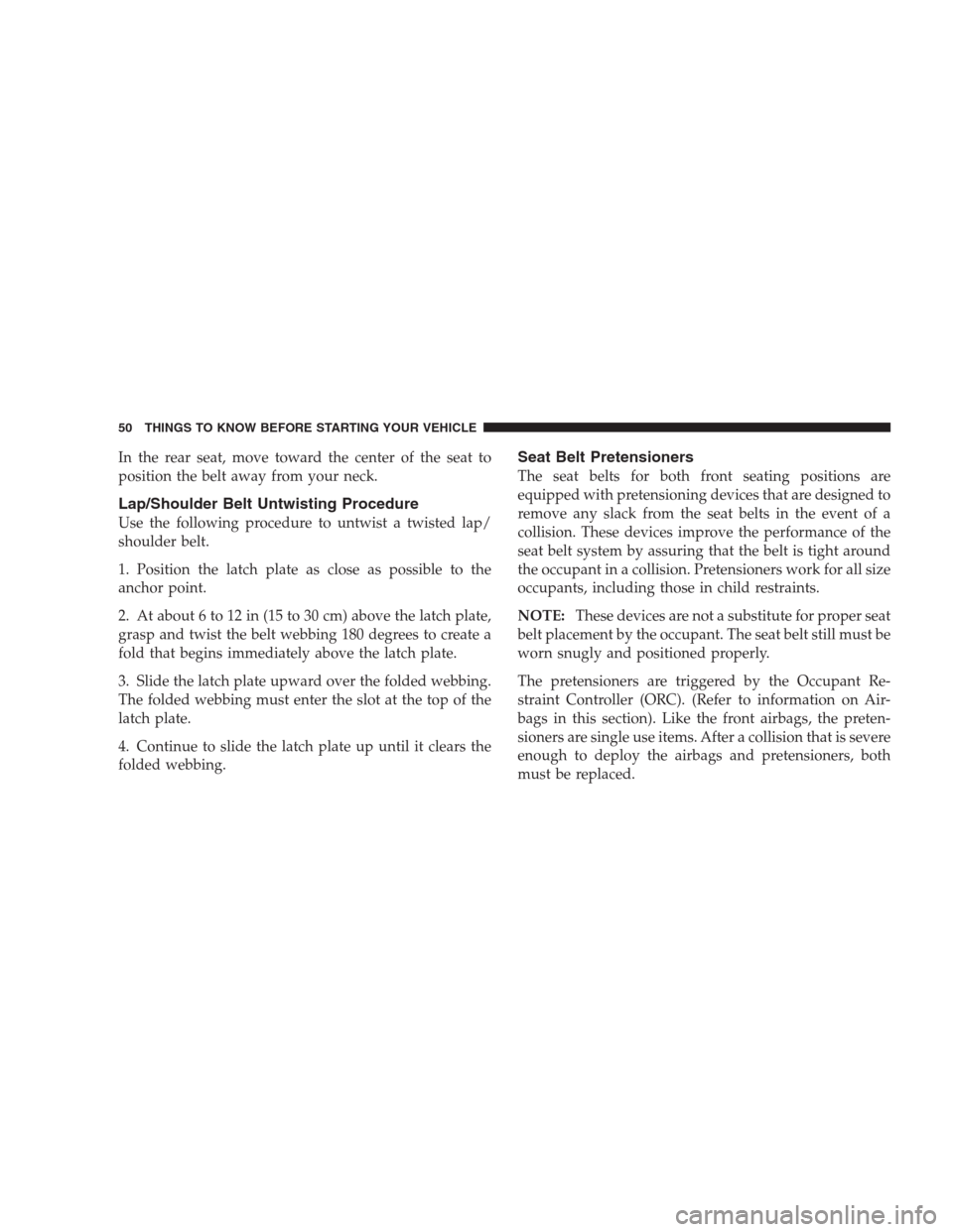 CHRYSLER 300 C 2009 1.G Workshop Manual In the rear seat, move toward the center of the seat to
position the belt away from your neck.
Lap/Shoulder Belt Untwisting Procedure
Use the following procedure to untwist a twisted lap/
shoulder bel