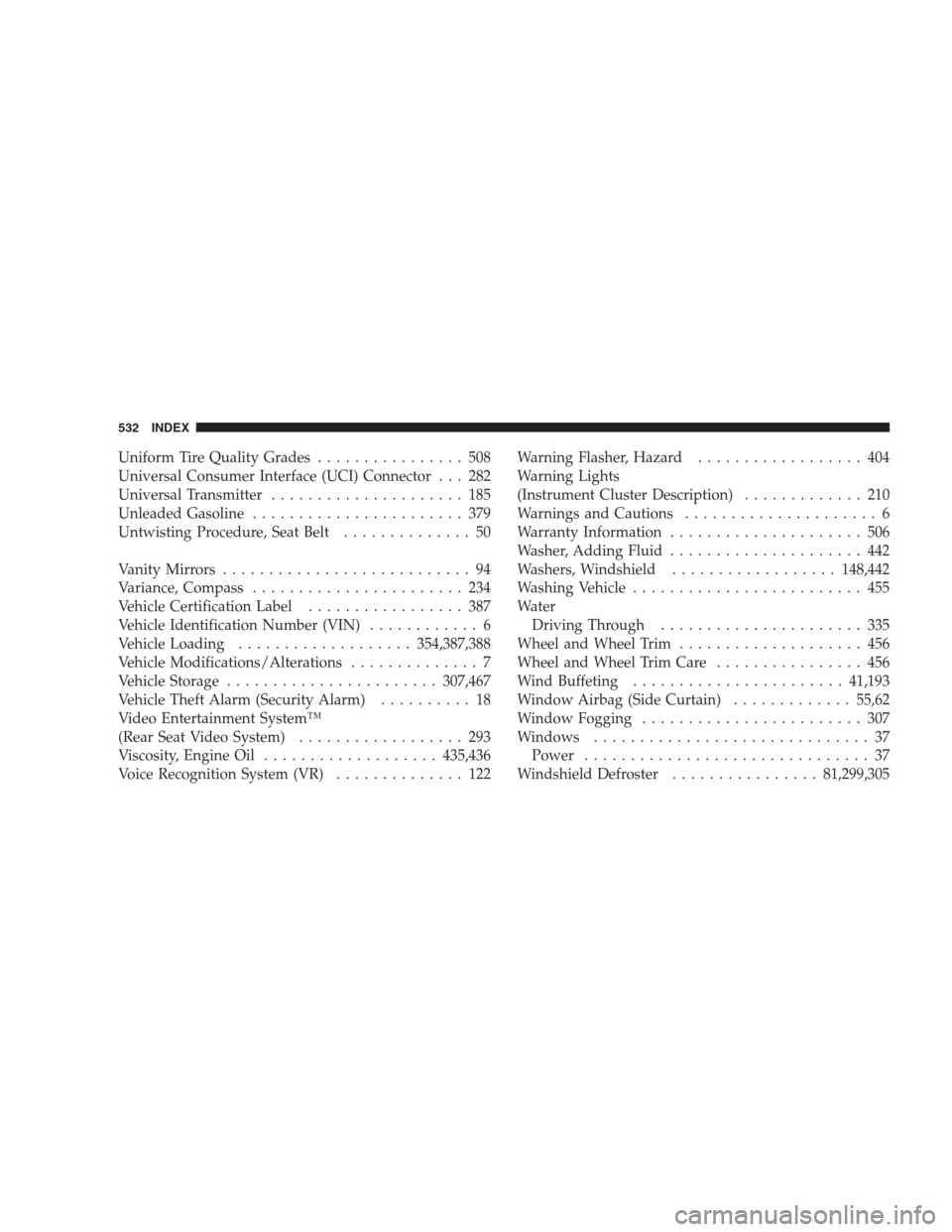 CHRYSLER 300 C 2009 1.G Owners Manual Uniform Tire Quality Grades................ 508
Universal Consumer Interface (UCI) Connector . . . 282
Universal Transmitter..................... 185
Unleaded Gasoline....................... 379
Untwi