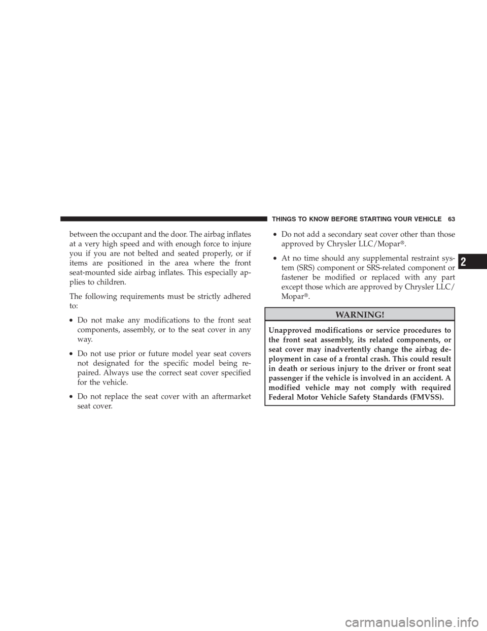 CHRYSLER 300 C 2009 1.G Owners Manual between the occupant and the door. The airbag inflates
at a very high speed and with enough force to injure
you if you are not belted and seated properly, or if
items are positioned in the area where 