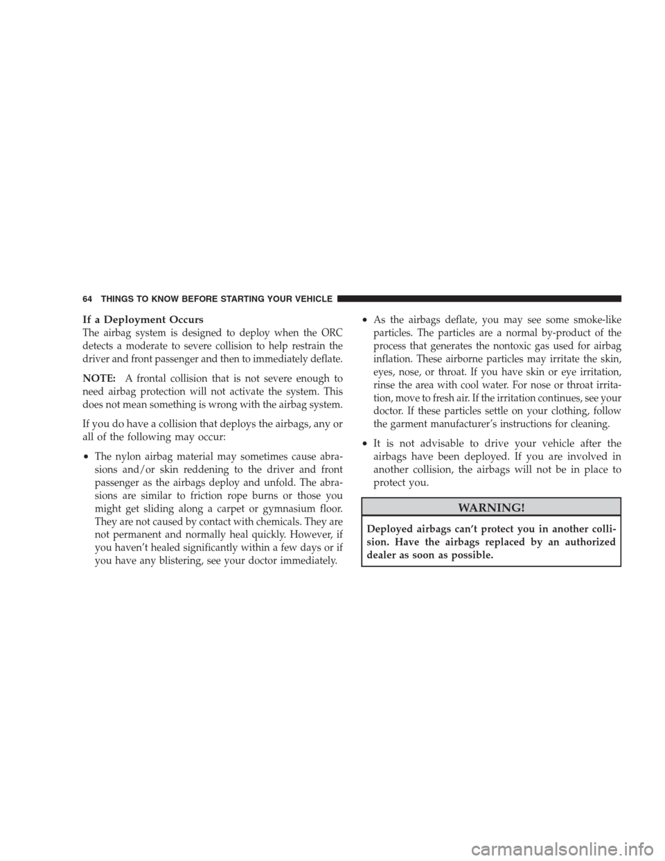 CHRYSLER 300 C 2009 1.G Repair Manual If a Deployment Occurs
The airbag system is designed to deploy when the ORC
detects a moderate to severe collision to help restrain the
driver and front passenger and then to immediately deflate.
NOTE