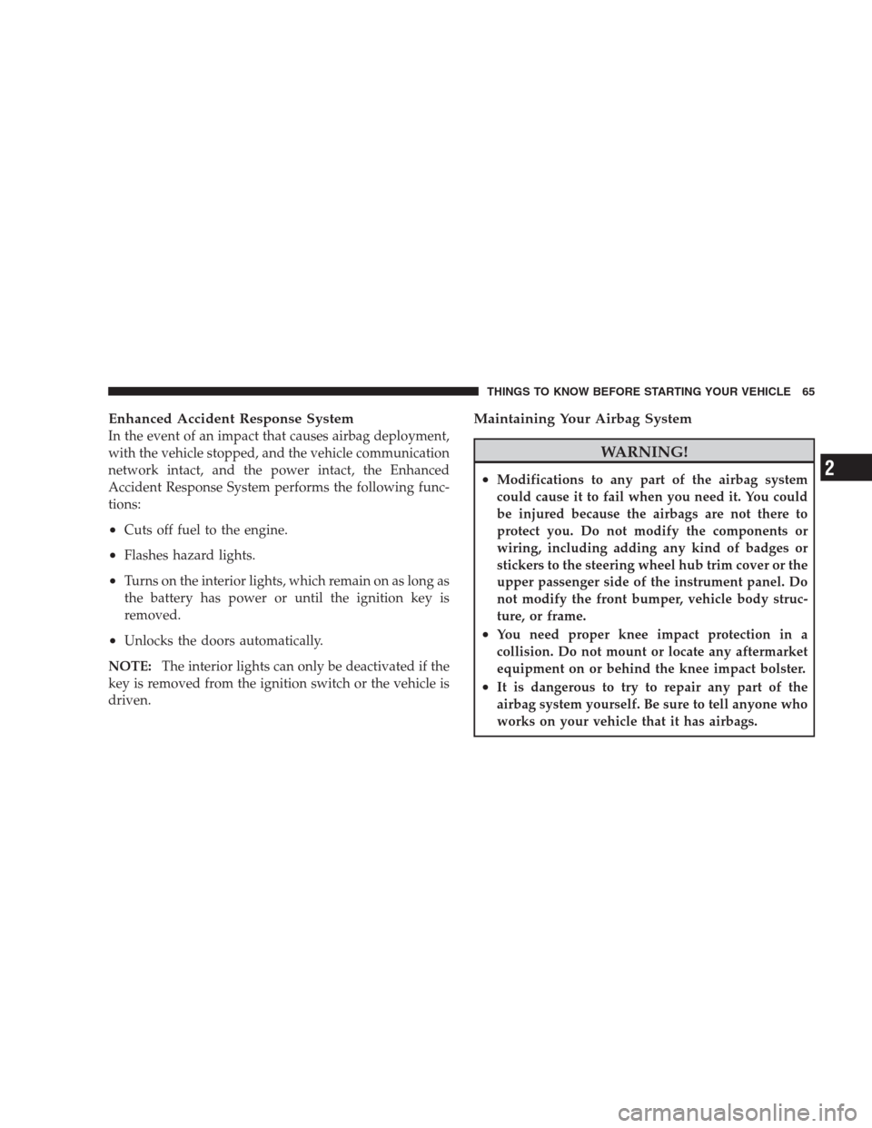 CHRYSLER 300 C 2009 1.G Owners Manual Enhanced Accident Response System
In the event of an impact that causes airbag deployment,
with the vehicle stopped, and the vehicle communication
network intact, and the power intact, the Enhanced
Ac