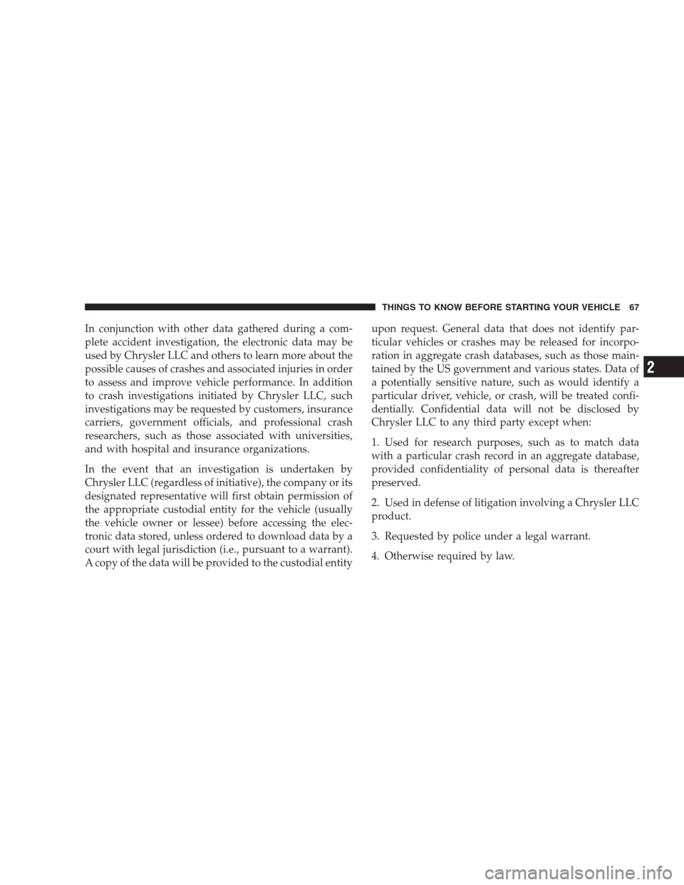 CHRYSLER 300 C 2009 1.G Repair Manual In conjunction with other data gathered during a com-
plete accident investigation, the electronic data may be
used by Chrysler LLC and others to learn more about the
possible causes of crashes and as