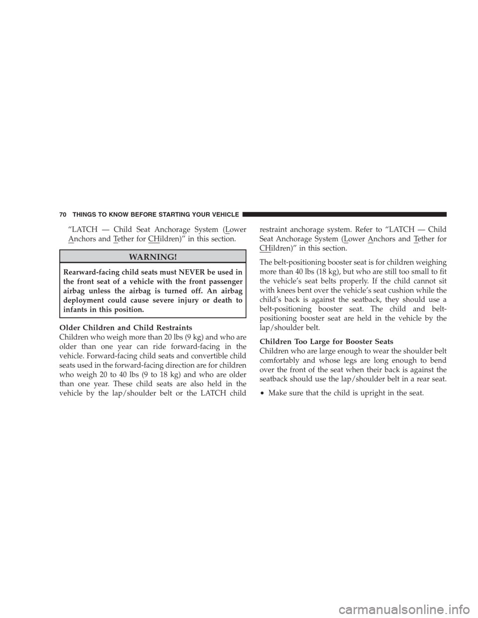 CHRYSLER 300 C 2009 1.G Manual PDF “LATCH — Child Seat Anchorage System (Lower
Anchors and Tether for CHildren)” in this section.
WARNING!
Rearward-facing child seats must NEVER be used in
the front seat of a vehicle with the fro