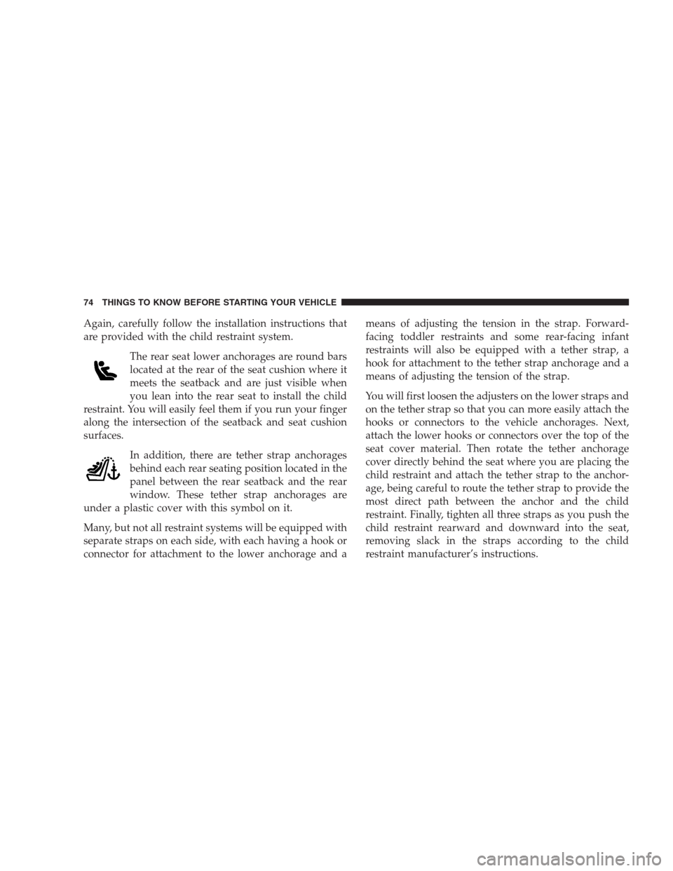 CHRYSLER 300 C 2009 1.G Manual PDF Again, carefully follow the installation instructions that
are provided with the child restraint system.
The rear seat lower anchorages are round bars
located at the rear of the seat cushion where it
