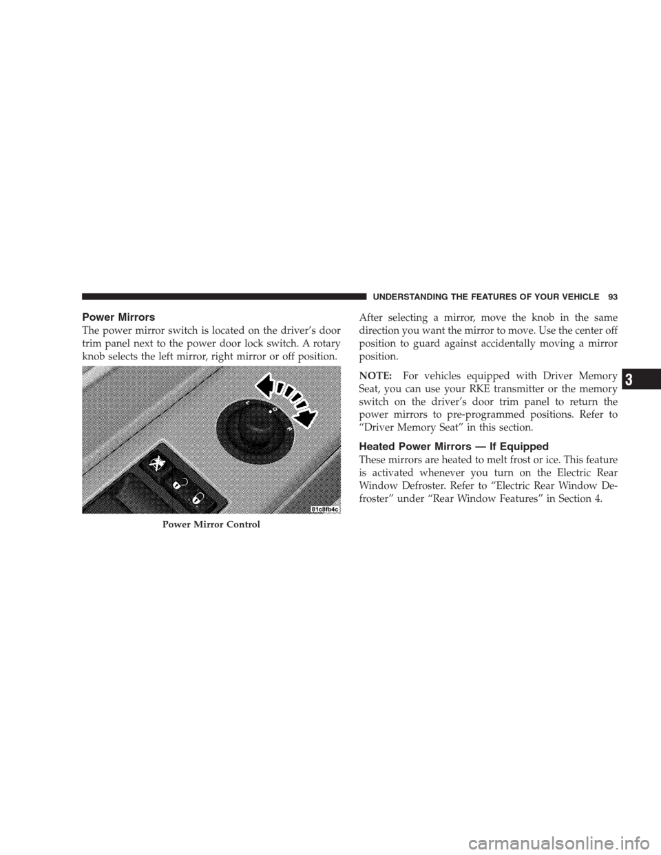 CHRYSLER 300 C 2009 1.G Owners Manual Power Mirrors
The power mirror switch is located on the driver’s door
trim panel next to the power door lock switch. A rotary
knob selects the left mirror, right mirror or off position.After selecti