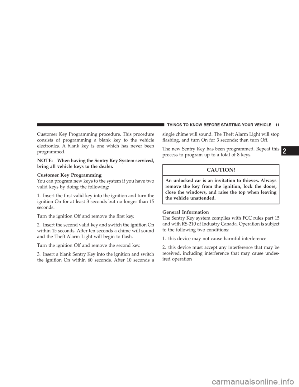 CHRYSLER 300 M 2004 1.G User Guide Customer Key Programming procedure. This procedure
consists of programming a blank key to the vehicle
electronics. A blank key is one which has never been
programmed.
NOTE:When having the Sentry Key S