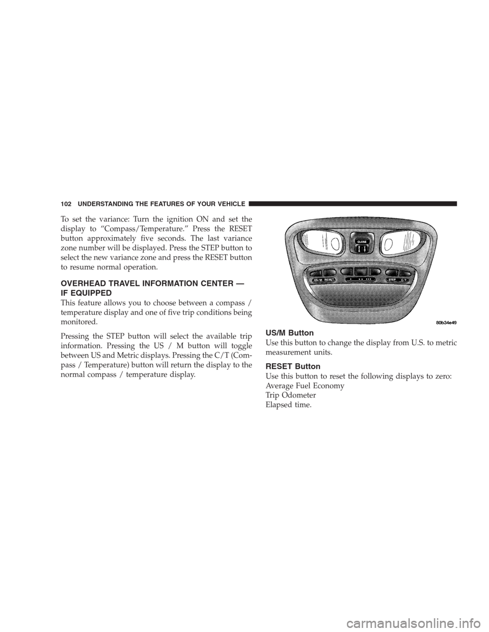 CHRYSLER 300 M 2004 1.G Owners Manual To set the variance: Turn the ignition ON and set the
display to “Compass/Temperature.” Press the RESET
button approximately five seconds. The last variance
zone number will be displayed. Press th