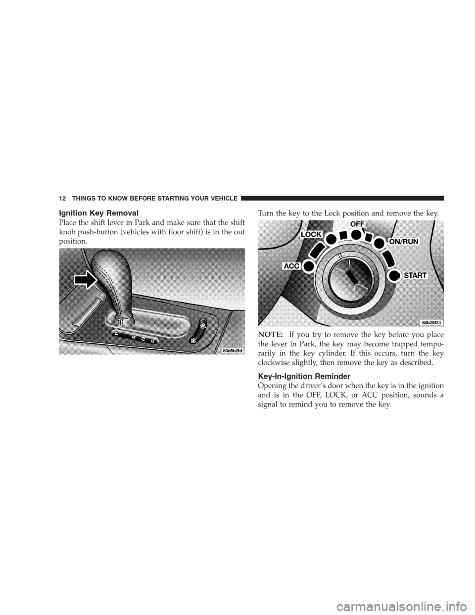 CHRYSLER 300 M 2004 1.G User Guide Ignition Key Removal
Place the shift lever in Park and make sure that the shift
knob push-button (vehicles with floor shift) is in the out
position.Turn the key to the Lock position and remove the key