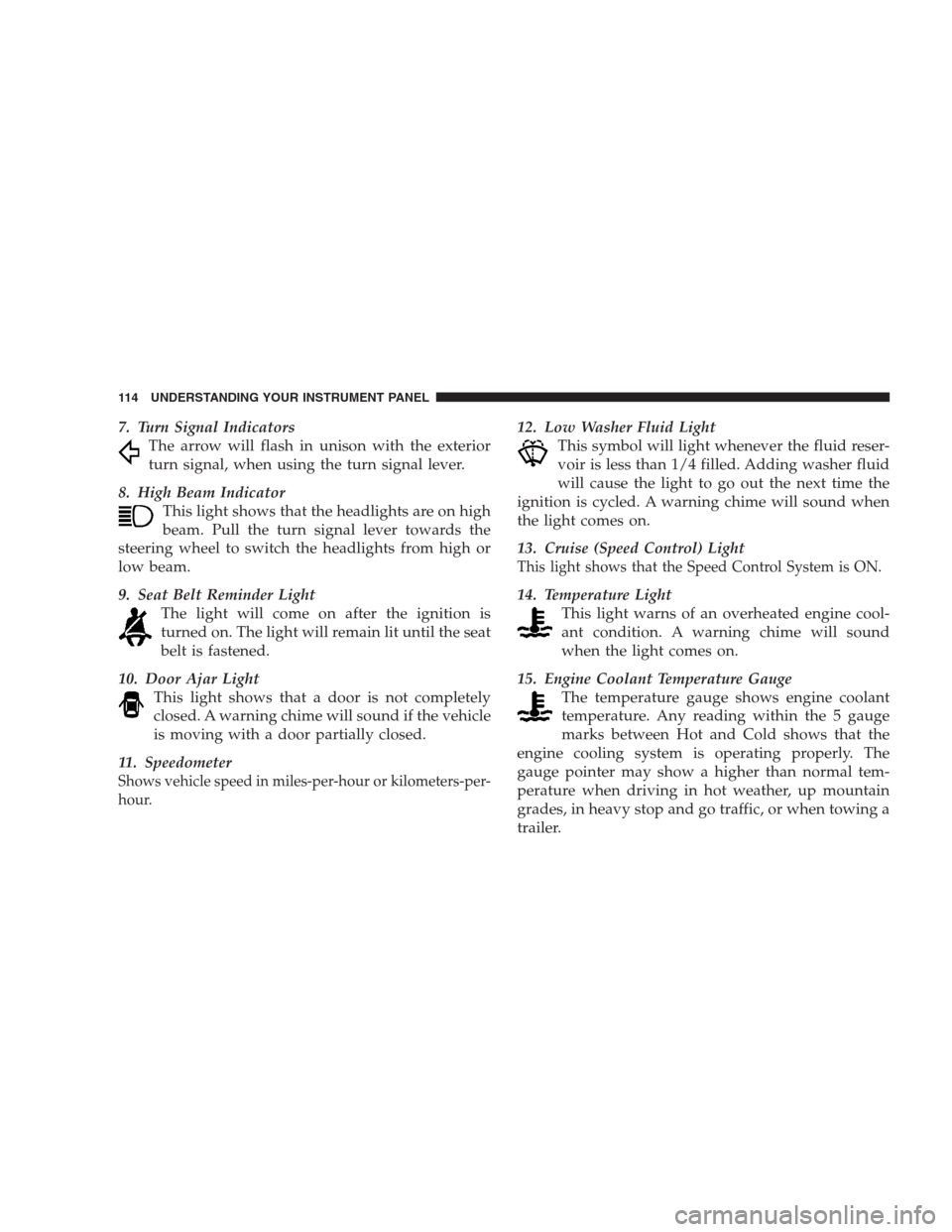 CHRYSLER 300 M 2004 1.G Owners Manual 7. Turn Signal Indicators
The arrow will flash in unison with the exterior
turn signal, when using the turn signal lever.
8. High Beam Indicator
This light shows that the headlights are on high
beam. 