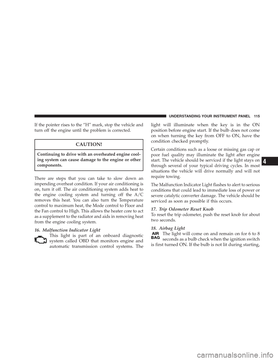 CHRYSLER 300 M 2004 1.G Owners Manual If the pointer rises to the “H” mark, stop the vehicle and
turn off the engine until the problem is corrected.
CAUTION!
Continuing to drive with an overheated engine cool-
ing system can cause dam CHRYSLER 300 M 2004 1.G Owners Manual If the pointer rises to the “H” mark, stop the vehicle and
turn off the engine until the problem is corrected.
CAUTION!
Continuing to drive with an overheated engine cool-
ing system can cause dam