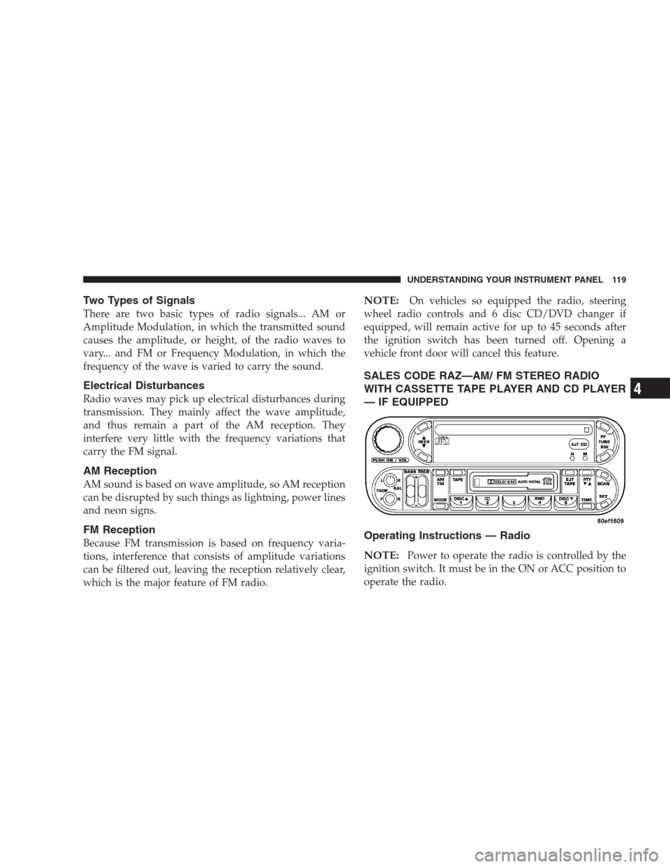 CHRYSLER 300 M 2004 1.G Owners Manual Two Types of Signals
There are two basic types of radio signals... AM or
Amplitude Modulation, in which the transmitted sound
causes the amplitude, or height, of the radio waves to
vary... and FM or F