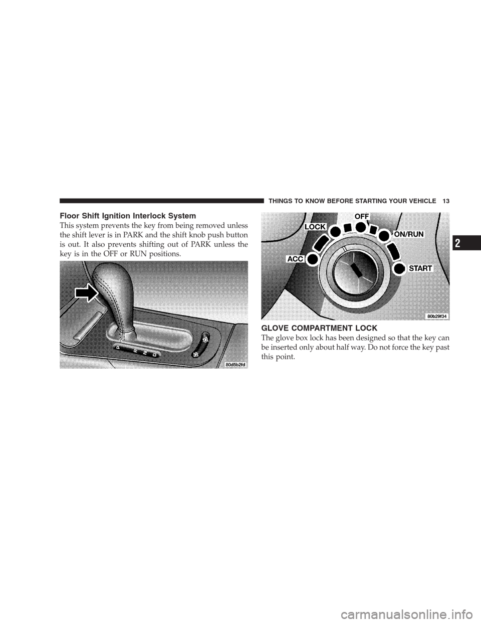 CHRYSLER 300 M 2004 1.G User Guide Floor Shift Ignition Interlock System
This system prevents the key from being removed unless
the shift lever is in PARK and the shift knob push button
is out. It also prevents shifting out of PARK unl