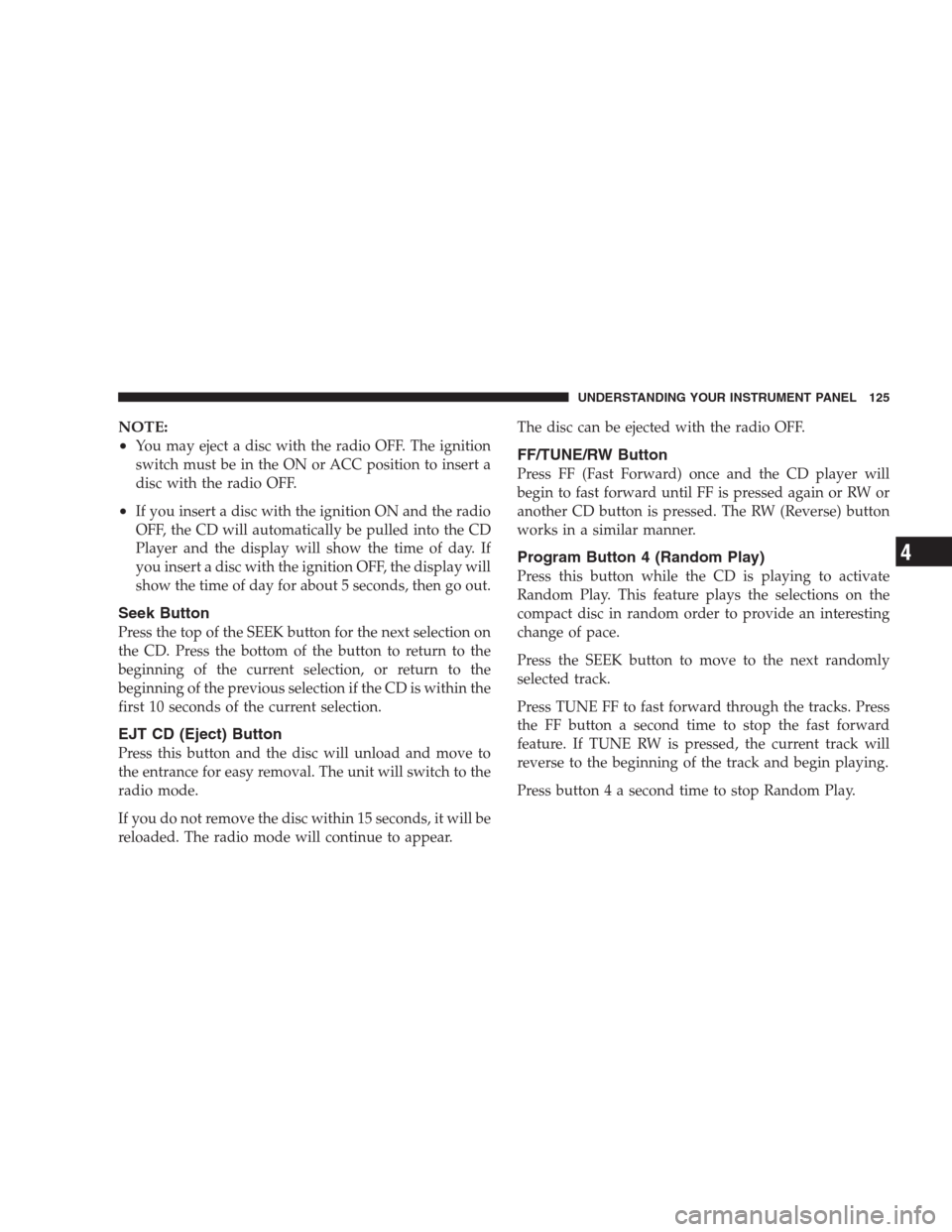 CHRYSLER 300 M 2004 1.G Owners Manual NOTE:
•
You may eject a disc with the radio OFF. The ignition
switch must be in the ON or ACC position to insert a
disc with the radio OFF.
•If you insert a disc with the ignition ON and the radio CHRYSLER 300 M 2004 1.G Owners Manual NOTE:
•
You may eject a disc with the radio OFF. The ignition
switch must be in the ON or ACC position to insert a
disc with the radio OFF.
•If you insert a disc with the ignition ON and the radio
