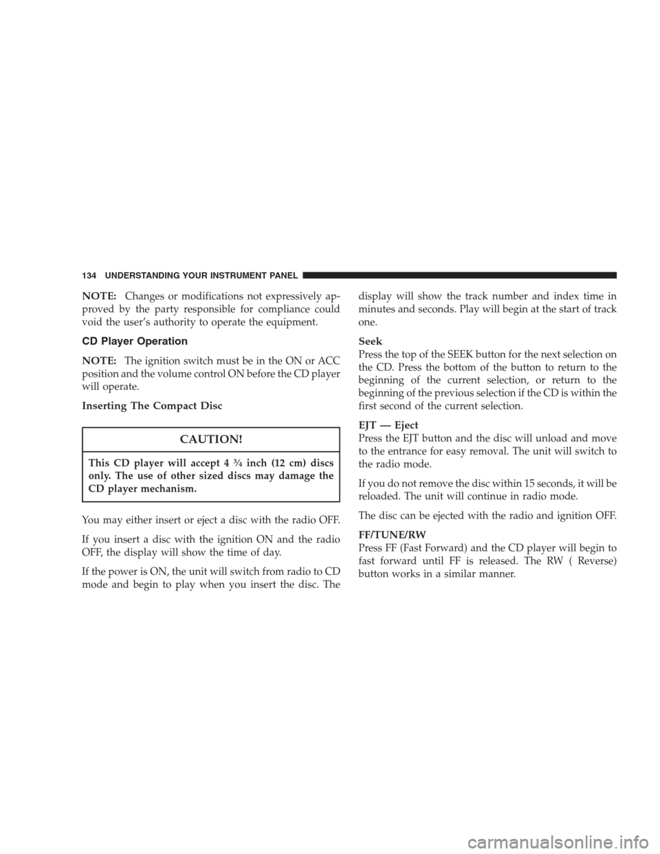 CHRYSLER 300 M 2004 1.G Owners Manual NOTE:Changes or modifications not expressively ap-
proved by the party responsible for compliance could
void the user’s authority to operate the equipment.
CD Player Operation
NOTE:
The ignition swi