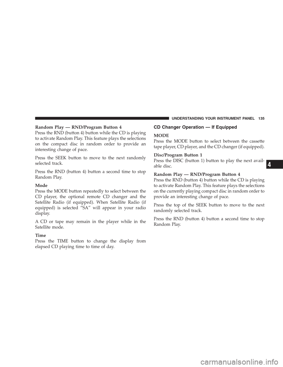 CHRYSLER 300 M 2004 1.G Owners Manual Random Play — RND/Program Button 4
Press the RND (button 4) button while the CD is playing
to activate Random Play. This feature plays the selections
on the compact disc in random order to provide a