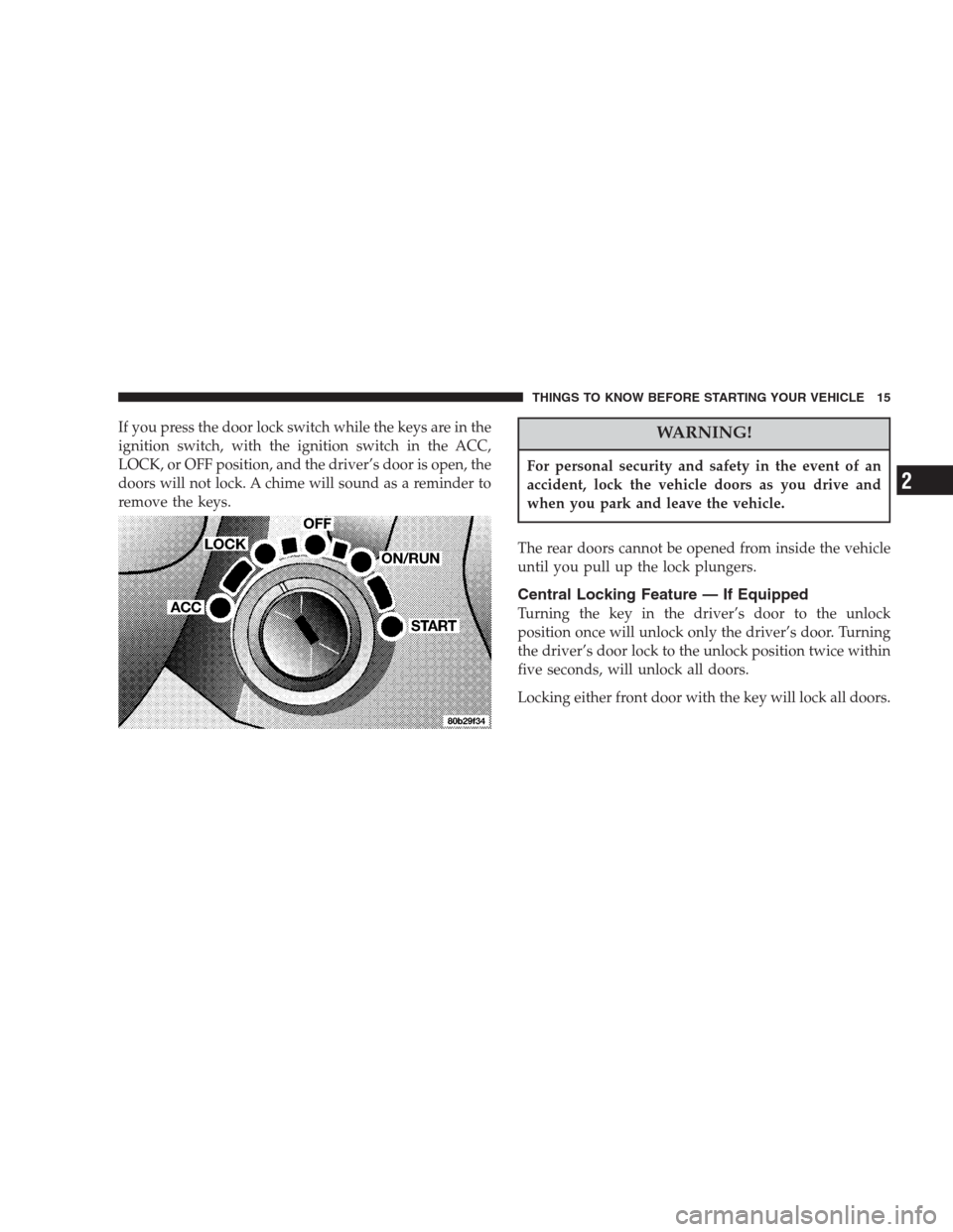 CHRYSLER 300 M 2004 1.G User Guide If you press the door lock switch while the keys are in the
ignition switch, with the ignition switch in the ACC,
LOCK, or OFF position, and the driver’s door is open, the
doors will not lock. A chi CHRYSLER 300 M 2004 1.G User Guide If you press the door lock switch while the keys are in the
ignition switch, with the ignition switch in the ACC,
LOCK, or OFF position, and the driver’s door is open, the
doors will not lock. A chi