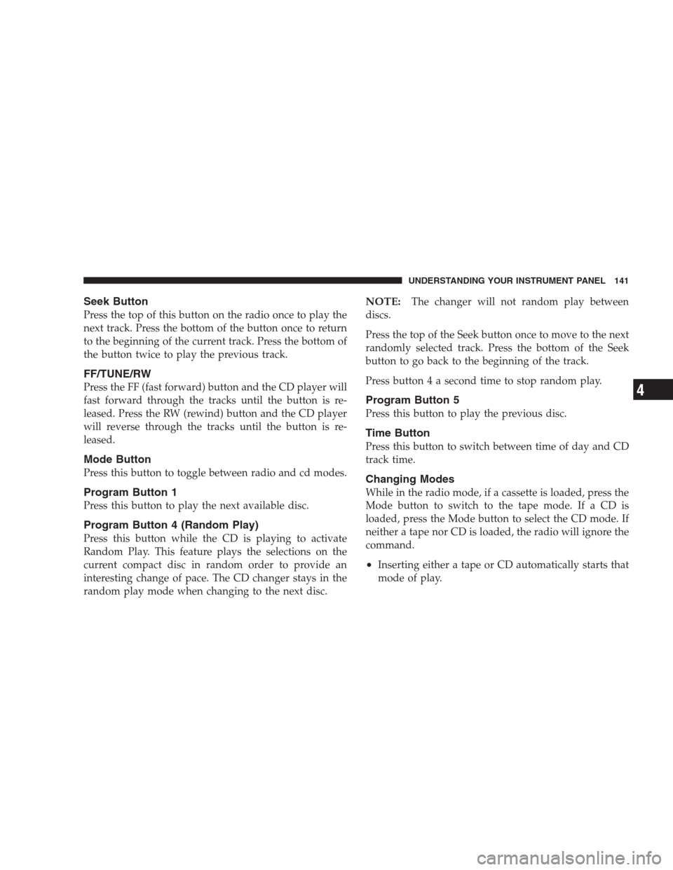CHRYSLER 300 M 2004 1.G User Guide Seek Button
Press the top of this button on the radio once to play the
next track. Press the bottom of the button once to return
to the beginning of the current track. Press the bottom of
the button t