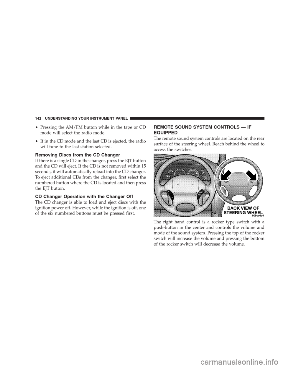 CHRYSLER 300 M 2004 1.G Owners Manual •Pressing the AM/FM button while in the tape or CD
mode will select the radio mode.
•If in the CD mode and the last CD is ejected, the radio
will tune to the last station selected.
Removing Discs 