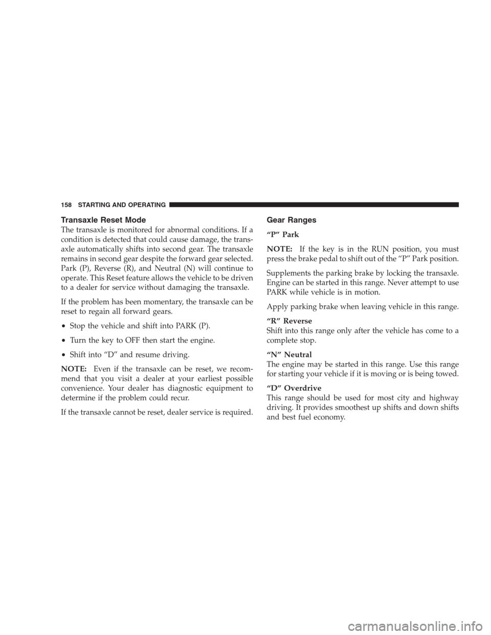 CHRYSLER 300 M 2004 1.G User Guide Transaxle Reset Mode
The transaxle is monitored for abnormal conditions. If a
condition is detected that could cause damage, the trans-
axle automatically shifts into second gear. The transaxle
remain