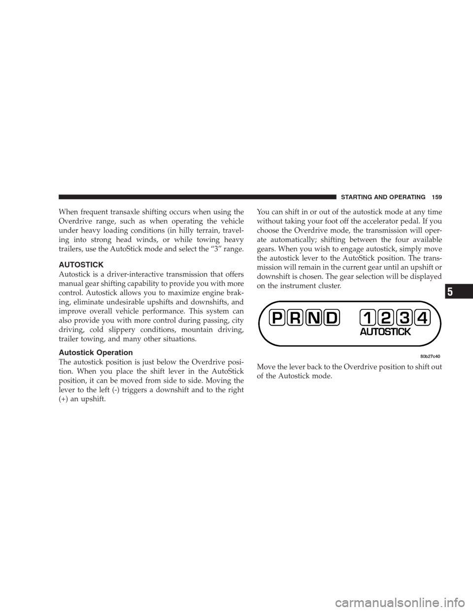 CHRYSLER 300 M 2004 1.G Owners Manual When frequent transaxle shifting occurs when using the
Overdrive range, such as when operating the vehicle
under heavy loading conditions (in hilly terrain, travel-
ing into strong head winds, or whil