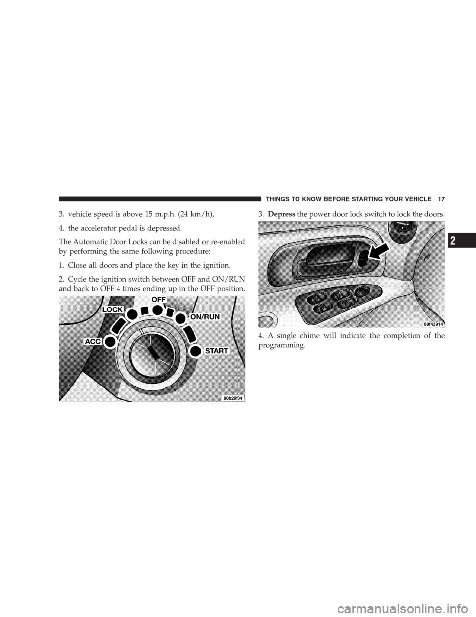 CHRYSLER 300 M 2004 1.G User Guide 3. vehicle speed is above 15 m.p.h. (24 km/h),
4. the accelerator pedal is depressed.
The Automatic Door Locks can be disabled or re-enabled
by performing the same following procedure:
1. Close all do