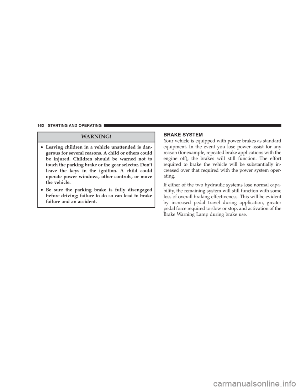 CHRYSLER 300 M 2004 1.G User Guide WARNING!
•Leaving children in a vehicle unattended is dan-
gerous for several reasons. A child or others could
be injured. Children should be warned not to
touch the parking brake or the gear select