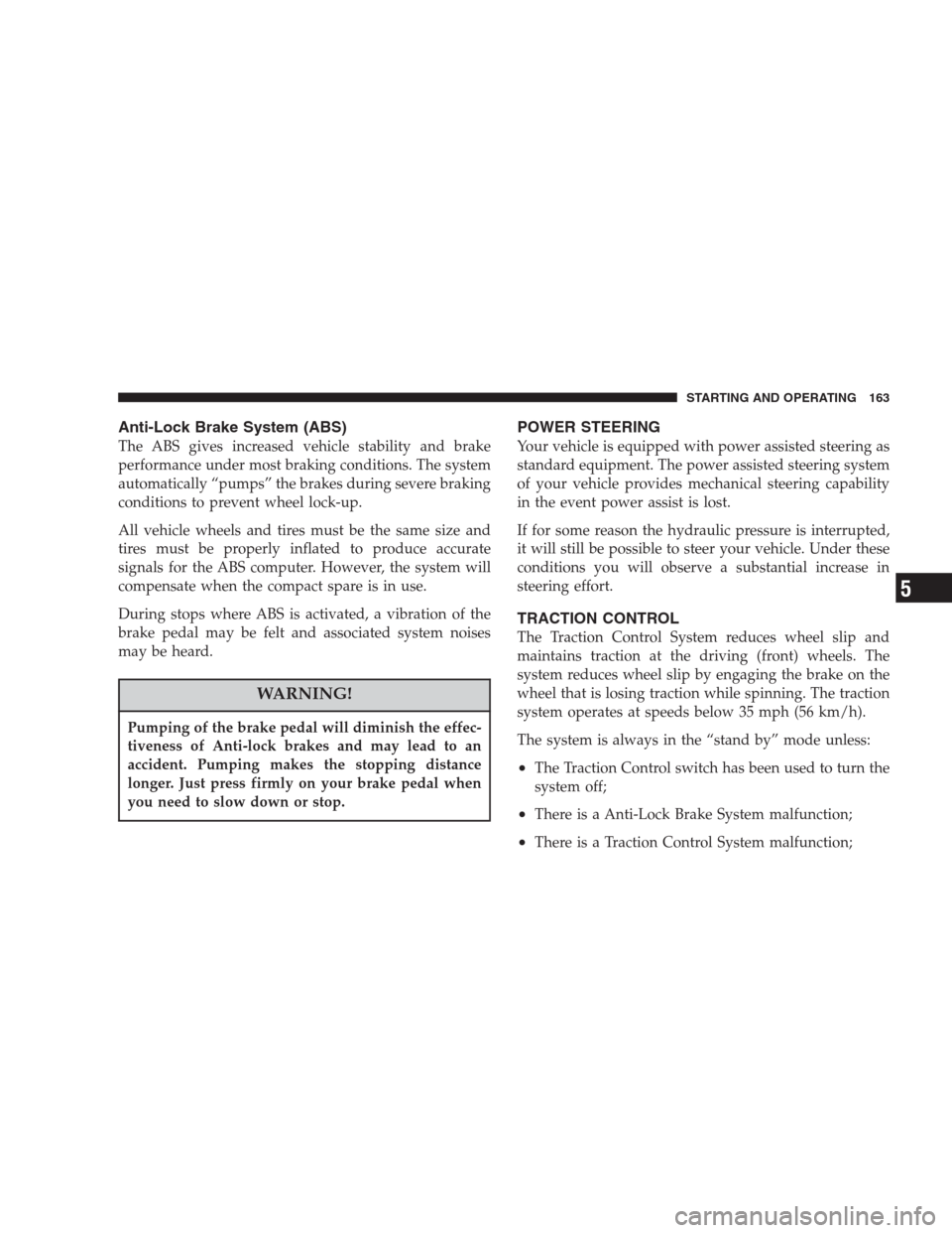 CHRYSLER 300 M 2004 1.G User Guide Anti-Lock Brake System (ABS)
The ABS gives increased vehicle stability and brake
performance under most braking conditions. The system
automatically “pumps” the brakes during severe braking
condit